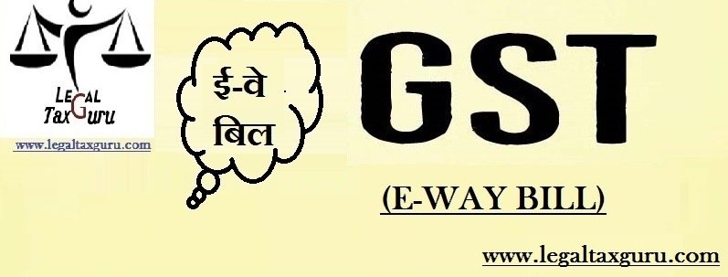 जीएसटी में अब एक नजर ई-वे बिल (E-WAY BILL) पर