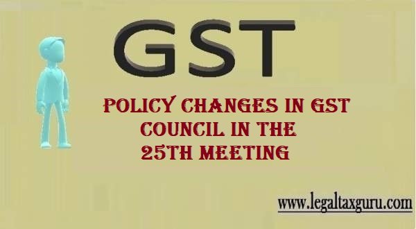 Recommendations made by the GST Council in the 25th meeting ||Policy Changes in GST Council in the 25th meeting || Changes in GST Rate in 25th meeting of the GST Council