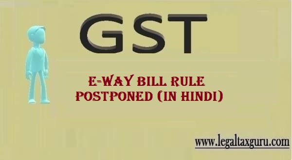 ई-वे बिल (E- Way Bill) को सरकार द्वारा स्थगित कर दिया गया है  || E-Way Bill Rule Postponed