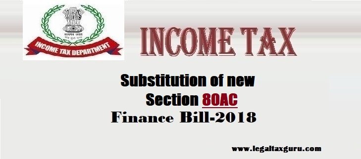 Substitution of new section 80AC budget 2018  || Deduction not to be allowed unless return furnished section 80-IA or section 80-IAB or section 80-IB or section 80-IC or section 80-ID or section 80-IE