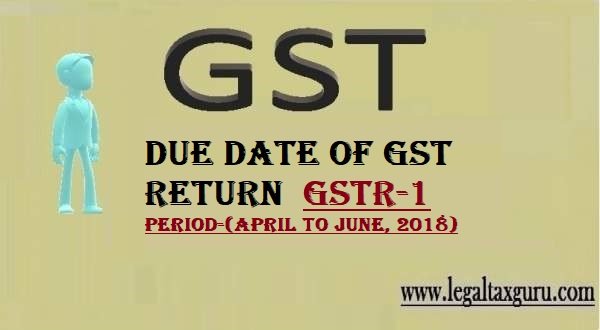 Due dates for furnishing of FORM GSTR-1 April to June, 2018
