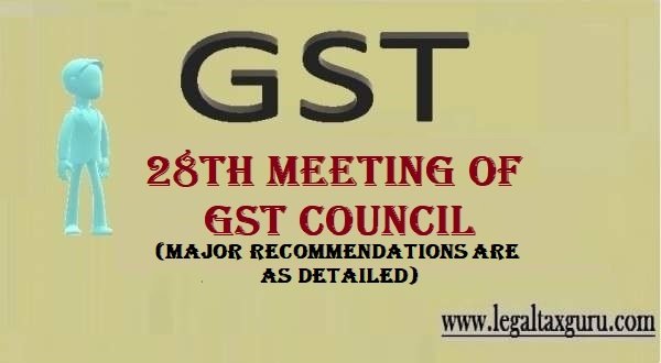 Recommendations made during the 28th meeting of the GST Council ||28th GST council meeting press release ||Amendments in the CGST Act, IGST Act, UTGST Act