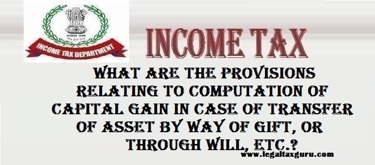 What are the provisions relating to computation of capital gain in case of transfer of asset by way of gift, or through Will, etc.? || Capital Gain on Gifted  Assets