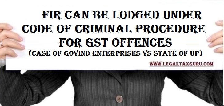 FIR can be lodged under Code of Criminal Procedure for GST offences/ Case of Govind Enterprises Vs State of