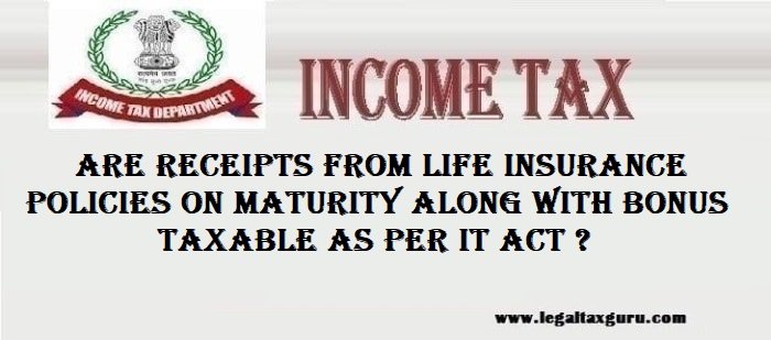 Are receipts from life insurance policies on maturity along with bonus taxable as per IT Act ? || Taxability of life insurance maturity amount