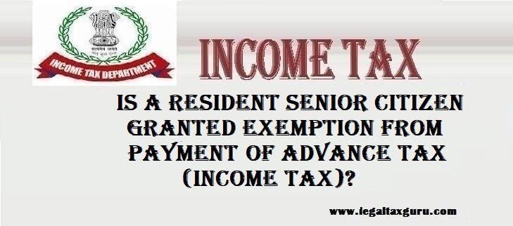 Is a Resident senior citizen granted exemption from payment of advance tax (Income tax)? ||Advance Tax on Senior Citizen