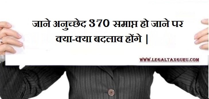 जाने अनुच्छेद 370 समाप्त हो जाने पर क्या-क्या बदलाव होंगे |