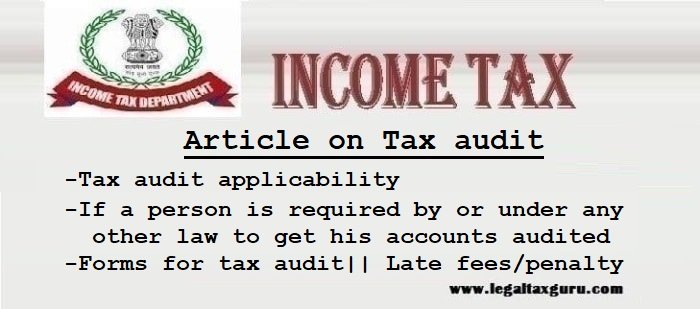 Article on Tax audit ||Objective of tax audit ||Tax audit applicability (As per section 44AB) || If a person/taxpayer is required by or under any other law to get his accounts audited|| Forms for tax audit|| Late fees/penalty