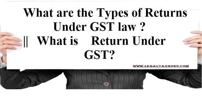 What are the Types of Returns Under GST law ? ||What is Return Under GST?