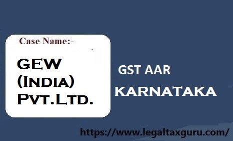 Case Name: GEW (India) Pvt. Ltd. - SUPPLY OF WORKS CONTRACT SERVICE IN KARNATAKA SEPARATE REGISTRATION IS NOT REQUIRED   