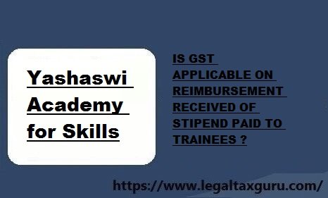 IS GST APPLICABLE ON REIMBURSEMENT RECEIVED OF STIPEND PAID TO TRAINEES ?
