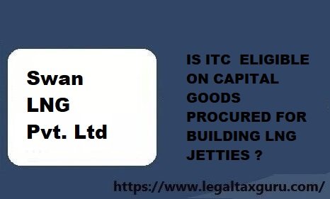 IS ITC  ELIGIBLE ON CAPITAL GOODS  (GOOD AND SERVICE) PROCURED FOR BUILDING LNG JETTIES ?