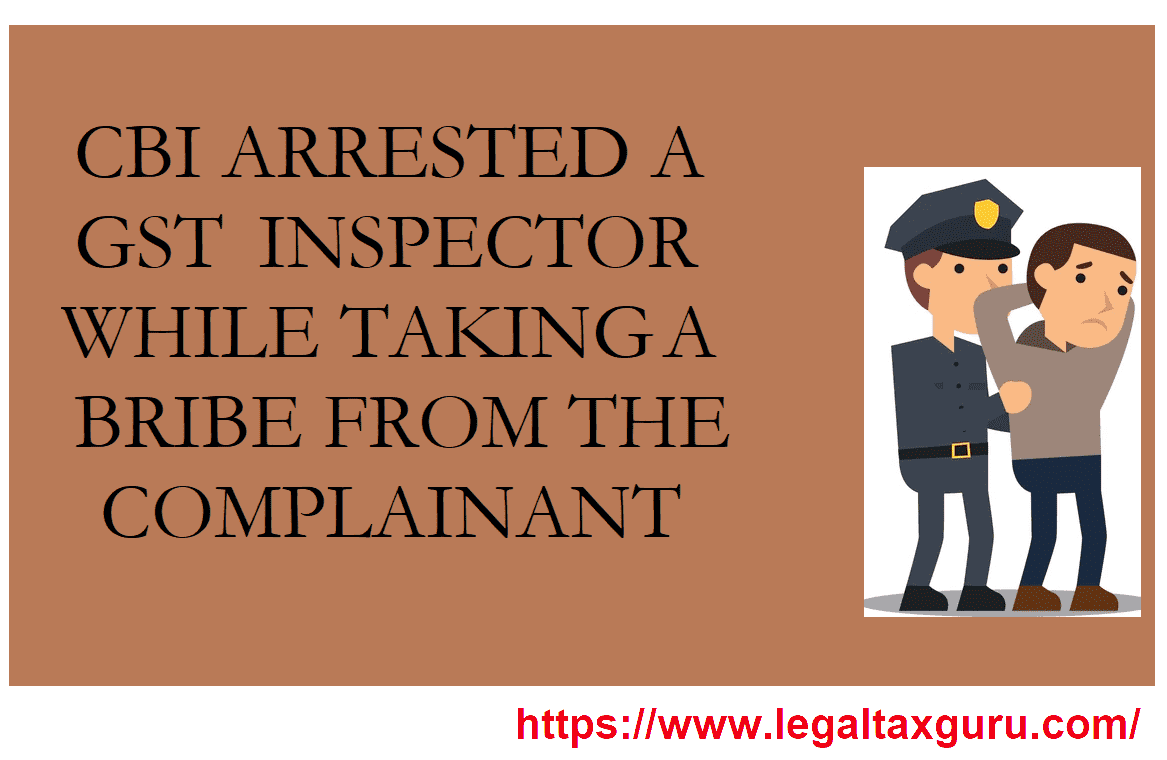 CBI ARRESTED A GST INSPECTOR WHILE TAKING A BRIBE FROM THE COMPLAINANT